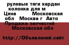 рулевые тяги,кардан,колонка для м-2141 › Цена ­ 500 - Московская обл., Москва г. Авто » Продажа запчастей   . Московская обл.